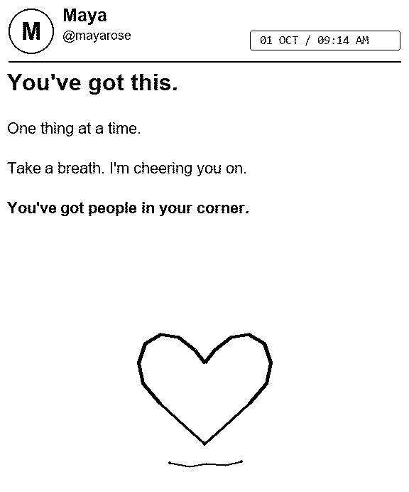 Actual rendered print: Maya @mayarose, timestamp, You've got this, an encouraging note and a hand-drawn heart.